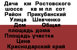 Дача 13км. Ростовского шоссе 180кв.м пл.7сот › Район ­ Прикубанский › Улица ­ Шевченко › Дом ­ 22 › Общая площадь дома ­ 180 › Площадь участка ­ 693 › Цена ­ 2 250 000 - Краснодарский край, Краснодар г. Недвижимость » Дома, коттеджи, дачи продажа   